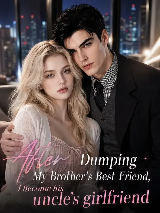 After Dumping My Brother’s Best Friend, I become his uncle’s girlfriend cover